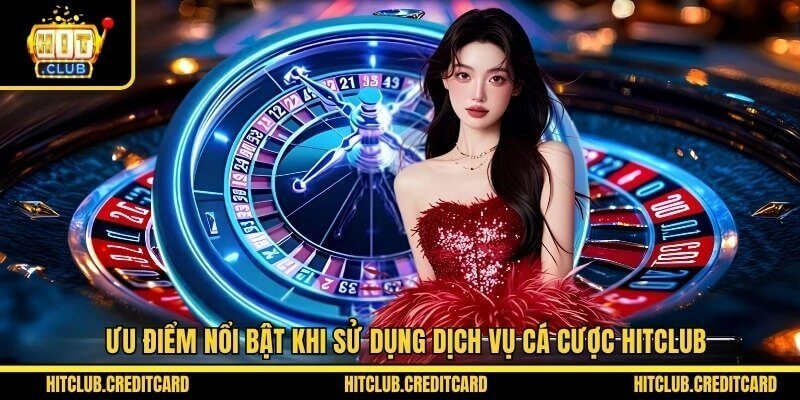 Ưu điểm nổi bật khi sử dụng dịch vụ cá cược Hitclub